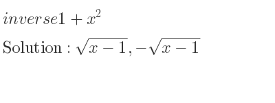 The inverse of 1+x^2 is sqrt(x-1),-sqrt(x-1)
